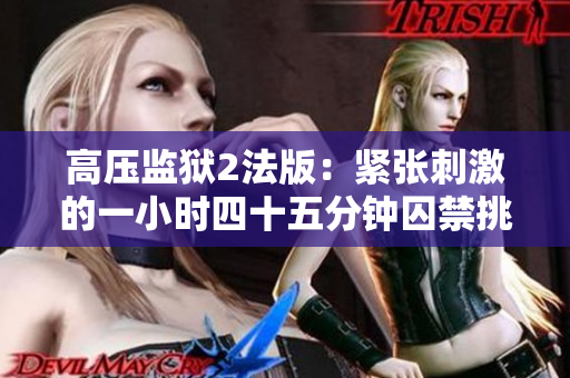 高压监狱2法版：紧张刺激的一小时四十五分钟囚禁挑战