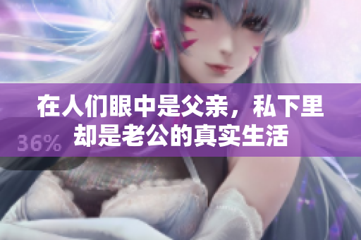在人们眼中是父亲，私下里却是老公的真实生活
