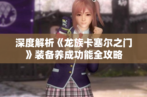 深度解析《龙族卡塞尔之门》装备养成功能全攻略