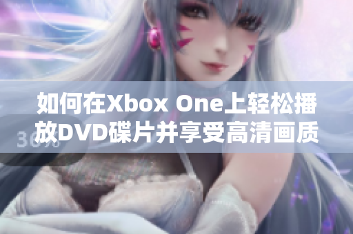 如何在Xbox One上轻松播放DVD碟片并享受高清画质