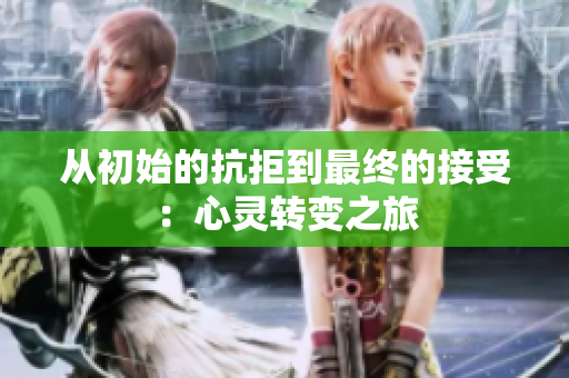 从初始的抗拒到最终的接受：心灵转变之旅