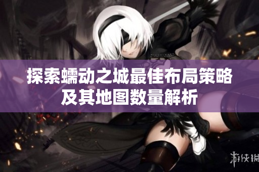 探索蠕动之城最佳布局策略及其地图数量解析