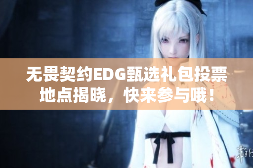 无畏契约EDG甄选礼包投票地点揭晓，快来参与哦！
