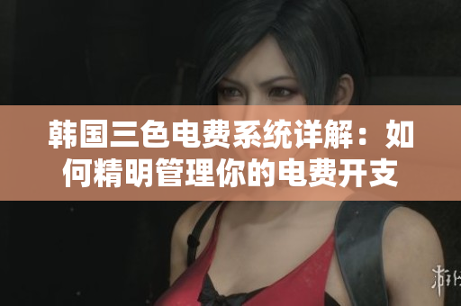 韩国三色电费系统详解：如何精明管理你的电费开支