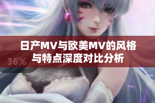 日产MV与欧美MV的风格与特点深度对比分析