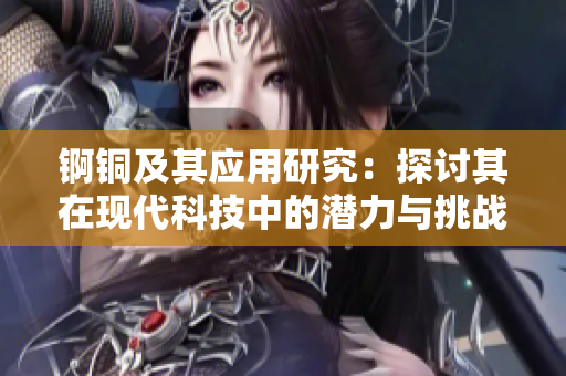 锕铜及其应用研究：探讨其在现代科技中的潜力与挑战