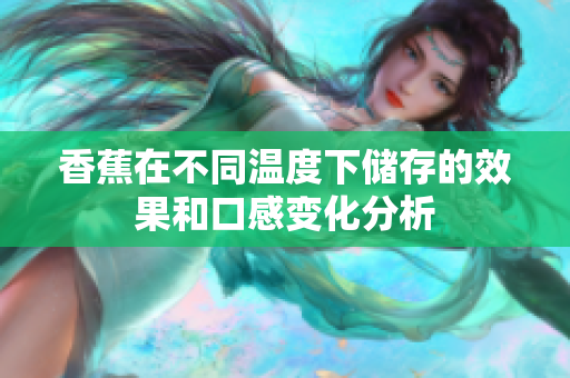 香蕉在不同温度下储存的效果和口感变化分析