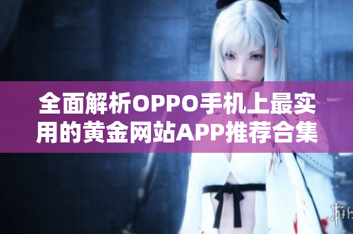 全面解析OPPO手机上最实用的黄金网站APP推荐合集