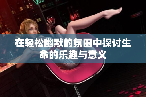 在轻松幽默的氛围中探讨生命的乐趣与意义