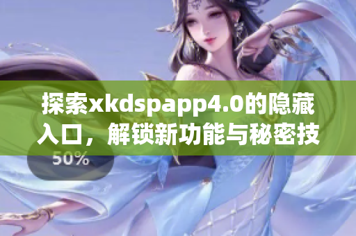 探索xkdspapp4.0的隐藏入口，解锁新功能与秘密技巧