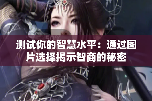 测试你的智慧水平：通过图片选择揭示智商的秘密