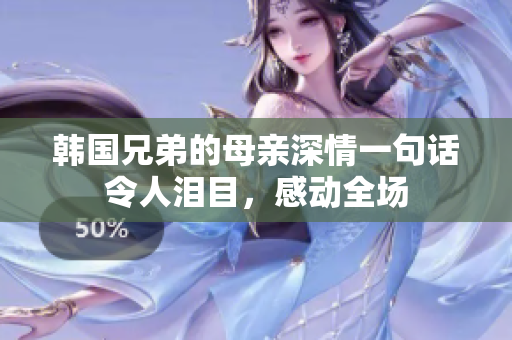 韩国兄弟的母亲深情一句话令人泪目，感动全场