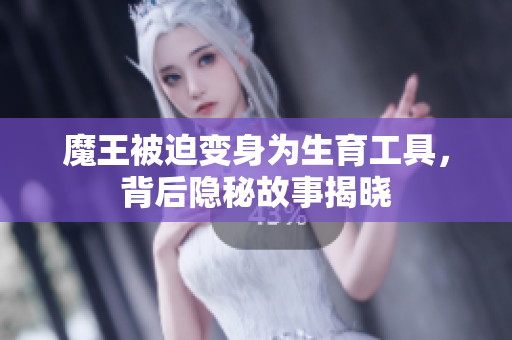 魔王被迫变身为生育工具，背后隐秘故事揭晓