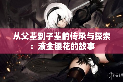 从父辈到子辈的传承与探索：液金银花的故事