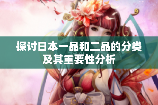 探讨日本一品和二品的分类及其重要性分析