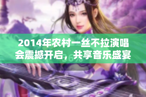 2014年农村一丝不拉演唱会震撼开启，共享音乐盛宴