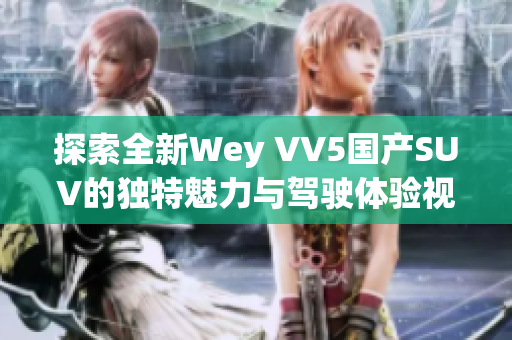 探索全新Wey VV5国产SUV的独特魅力与驾驶体验视频