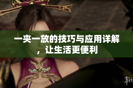 一夹一放的技巧与应用详解，让生活更便利