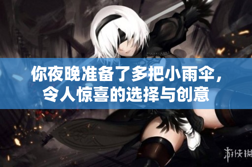 你夜晚准备了多把小雨伞，令人惊喜的选择与创意
