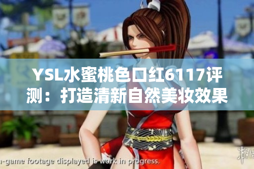 YSL水蜜桃色口红6117评测：打造清新自然美妆效果