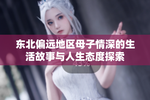 东北偏远地区母子情深的生活故事与人生态度探索