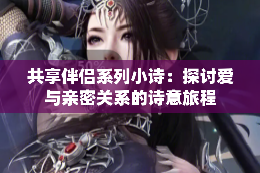 共享伴侣系列小诗：探讨爱与亲密关系的诗意旅程