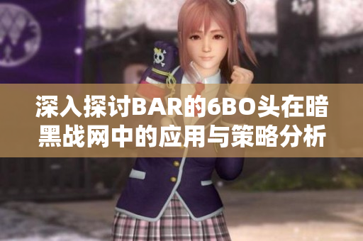 深入探讨BAR的6BO头在暗黑战网中的应用与策略分析