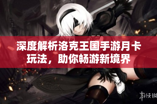 深度解析洛克王国手游月卡玩法，助你畅游新境界