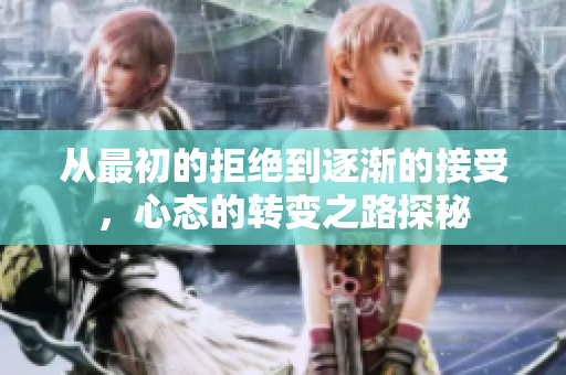 从最初的拒绝到逐渐的接受，心态的转变之路探秘