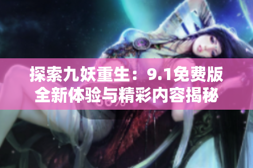 探索九妖重生：9.1免费版全新体验与精彩内容揭秘