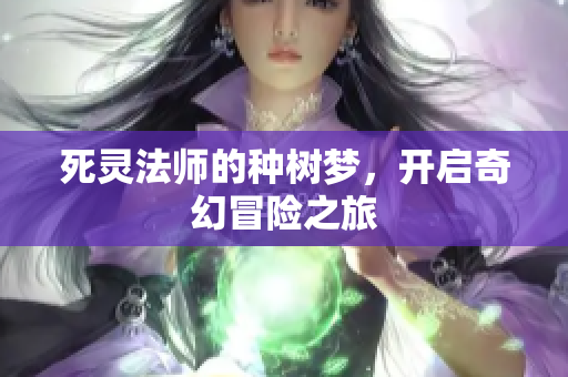 死灵法师的种树梦，开启奇幻冒险之旅