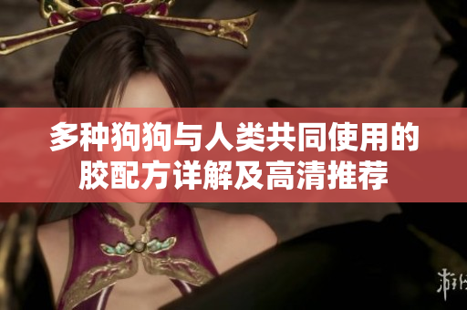 多种狗狗与人类共同使用的胶配方详解及高清推荐