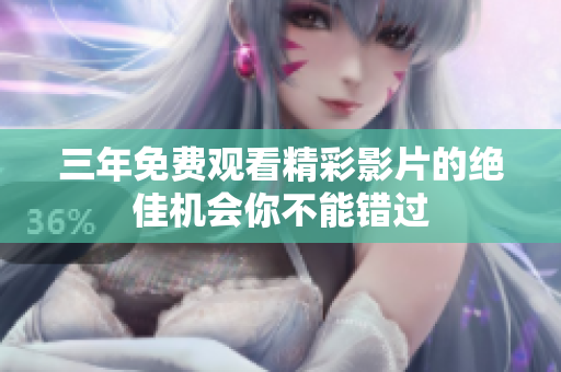 三年免费观看精彩影片的绝佳机会你不能错过