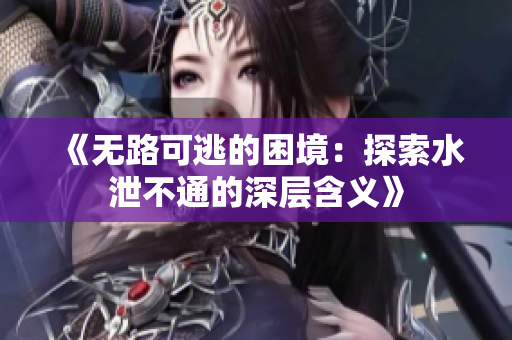 《无路可逃的困境：探索水泄不通的深层含义》