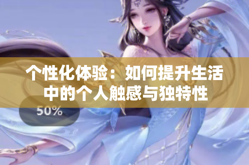 个性化体验：如何提升生活中的个人触感与独特性