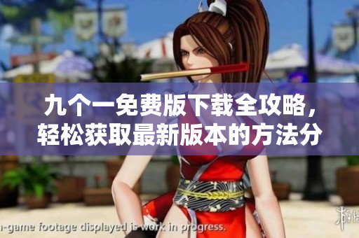 九个一免费版下载全攻略，轻松获取最新版本的方法分享