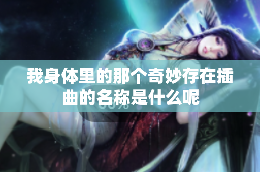 我身体里的那个奇妙存在插曲的名称是什么呢