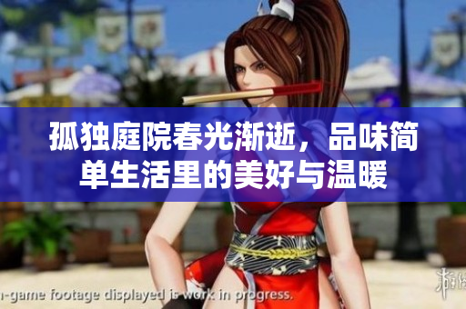 孤独庭院春光渐逝，品味简单生活里的美好与温暖