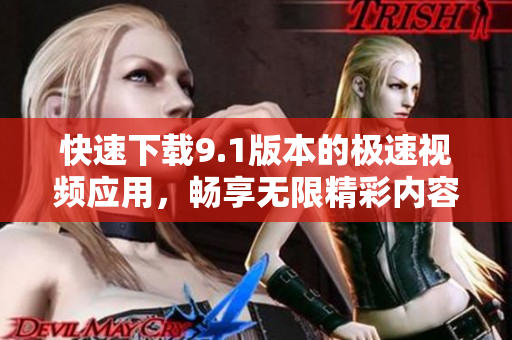 快速下载9.1版本的极速视频应用，畅享无限精彩内容