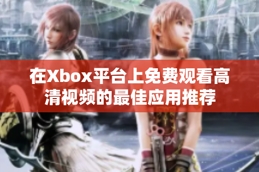 在Xbox平台上免费观看高清视频的最佳应用推荐