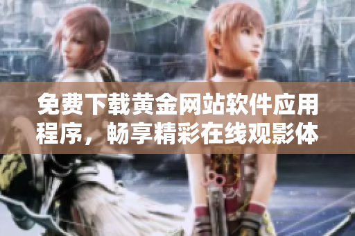 免费下载黄金网站软件应用程序，畅享精彩在线观影体验