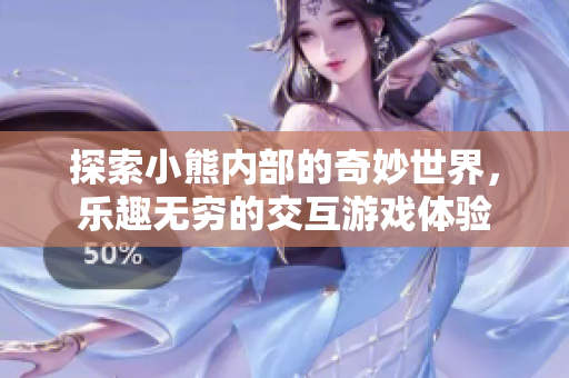探索小熊内部的奇妙世界，乐趣无穷的交互游戏体验