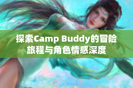 探索Camp Buddy的冒险旅程与角色情感深度