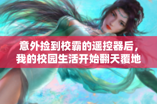 意外捡到校霸的遥控器后，我的校园生活开始翻天覆地