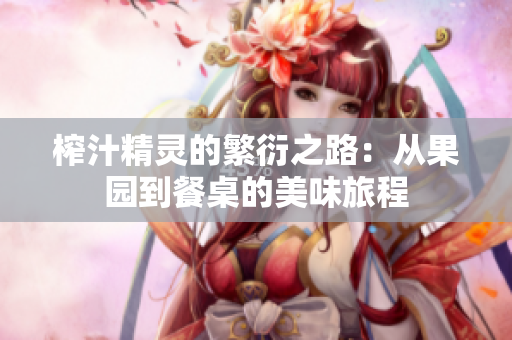 榨汁精灵的繁衍之路：从果园到餐桌的美味旅程