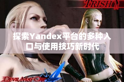探索Yandex平台的多种入口与使用技巧新时代
