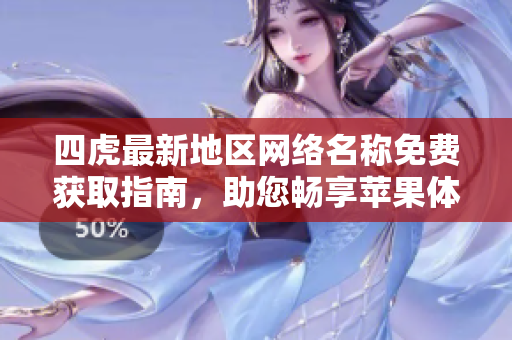 四虎最新地区网络名称免费获取指南，助您畅享苹果体验