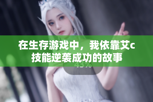 在生存游戏中，我依靠艾c技能逆袭成功的故事