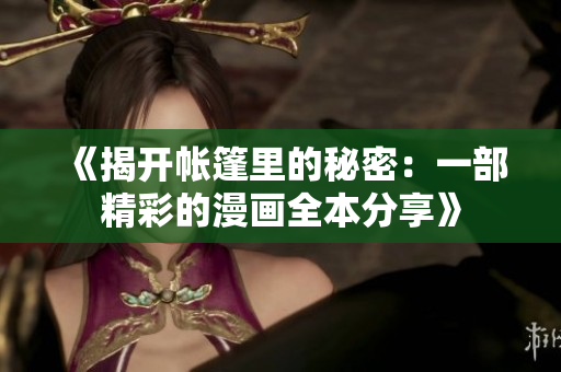 《揭开帐篷里的秘密：一部精彩的漫画全本分享》