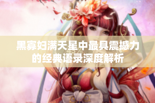 黑寡妇满天星中最具震撼力的经典语录深度解析